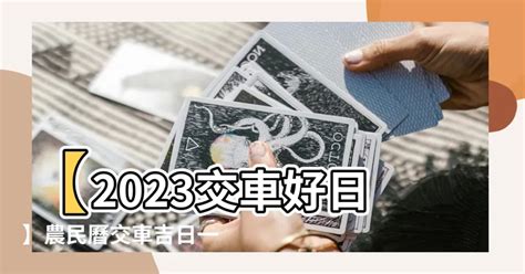 2023交車日子|【2023交車吉日】2023買車交車指南：農民曆吉日查詢，交車好。